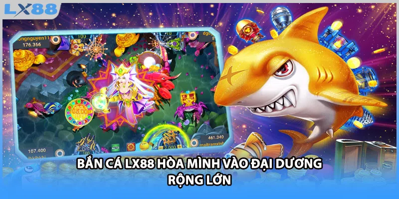 Bắn cá LX88 hòa mình vào đại dương rộng lớn