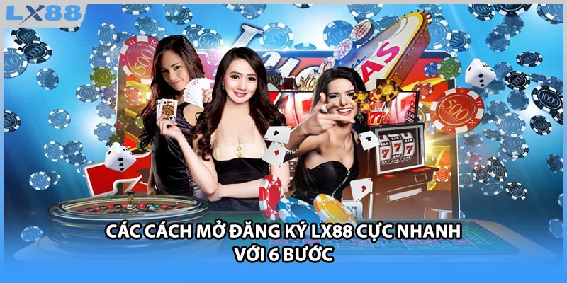 Các cách mở đăng ký LX88 cực nhanh với 6 bước