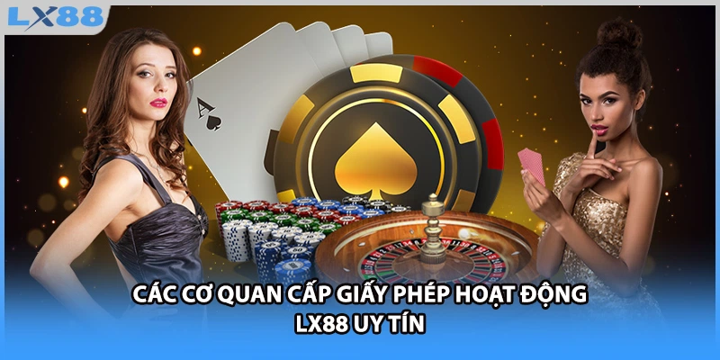 Các cơ quan cấp giấy phép hoạt động LX88 uy tín
