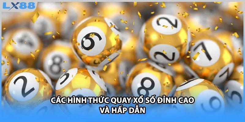 Các hình thức quay xổ số đỉnh cao và hấp dẫn