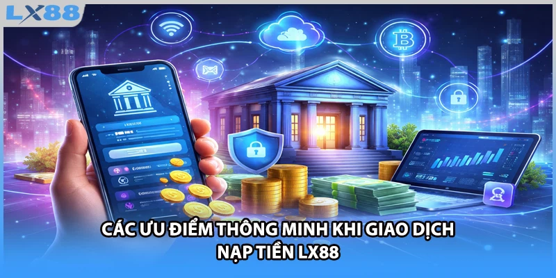Các ưu điểm thông minh khi giao dịch nạp tiền LX88