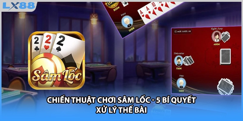 Chiến Thuật Chơi Sâm Lốc - 5 Bí Quyết Xử Lý Thế Bài