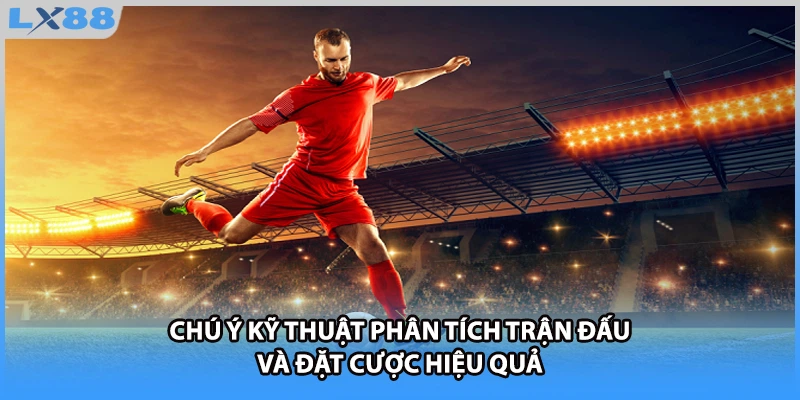 Chú ý kỹ thuật phân tích trận đấu và đặt cược hiệu quả