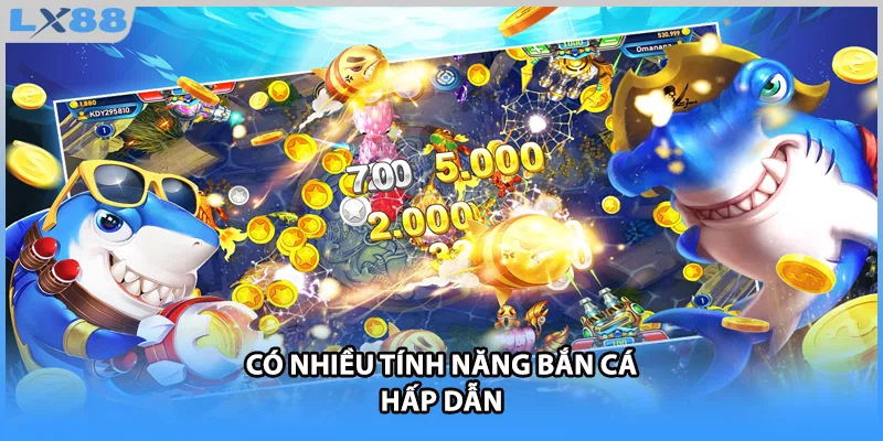 Có nhiều tính năng bắn cá hấp dẫn