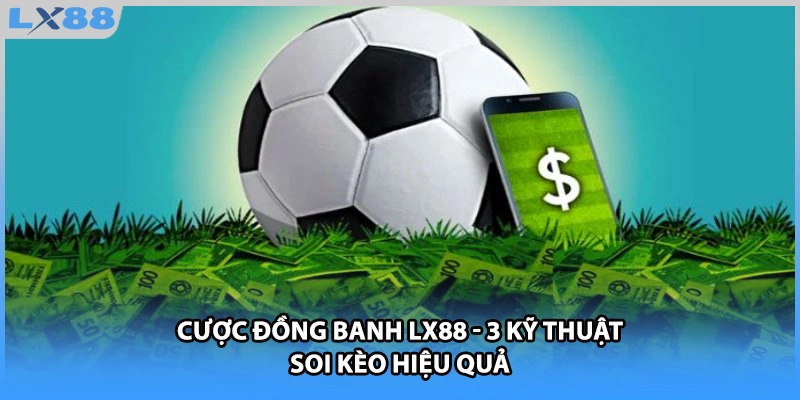 Cược Đồng Banh LX88 - 3 Kỹ Thuật Soi Kèo Hiệu Quả
