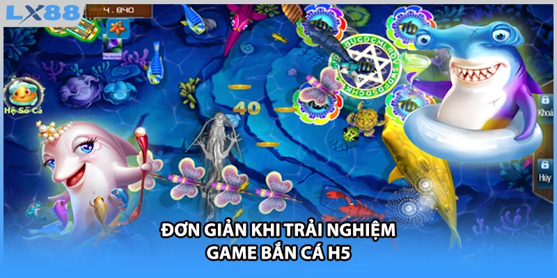 Đơn giản khi trải nghiệm game bắn cá H5