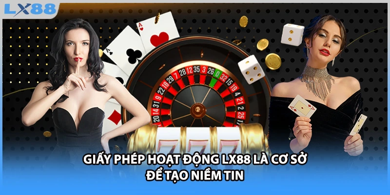 Giấy phép hoạt động LX88 là cơ sở để tạo niềm tin