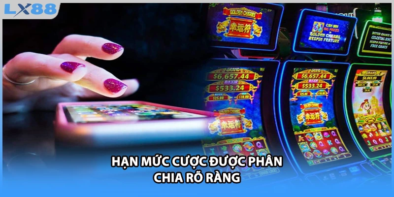 Hạn mức cược được phân chia rõ ràng