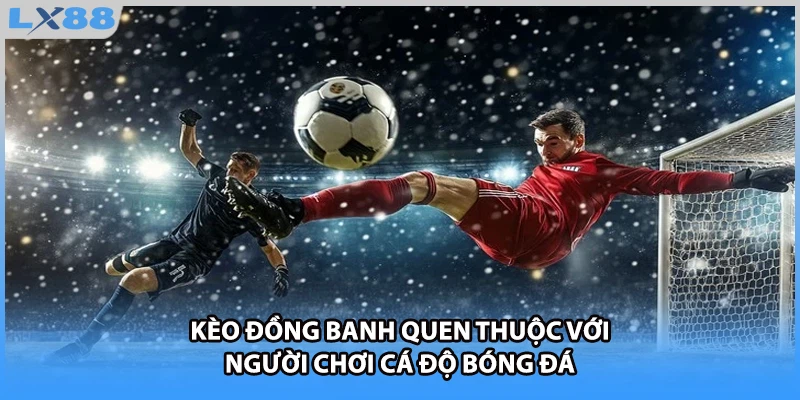 Kèo đồng banh quen thuộc với người chơi cá độ bóng đá