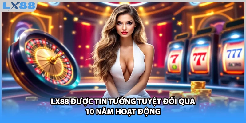 LX88 được tin tưởng tuyệt đối qua 10 năm hoạt động