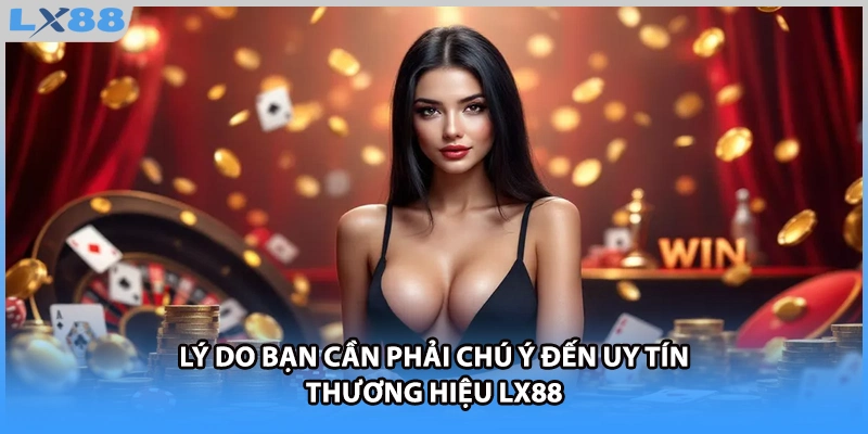 Lý do bạn cần phải chú ý đến uy tín thương hiệu LX88