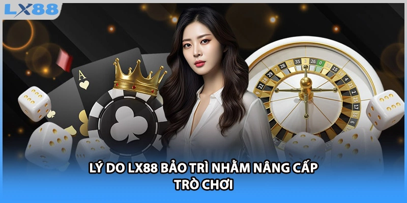 Lý do LX88 bảo trì nhằm nâng cấp trò chơi 