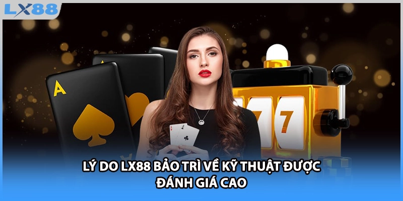 Lý do LX88 bảo trì về kỹ thuật được đánh giá cao