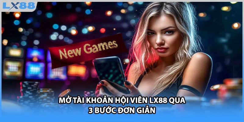 Mở tài khoản hội viên LX88 qua 3 bước đơn giản