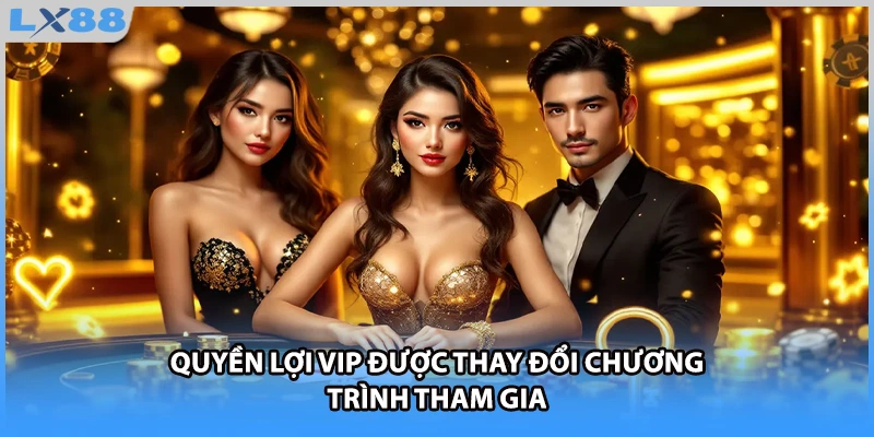 Quyền lợi VIP được thay đổi chương trình tham gia