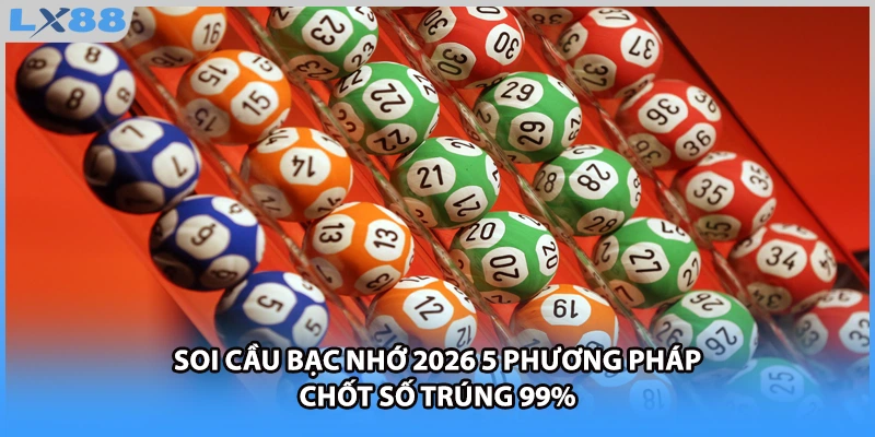 Soi Cầu Bạc Nhớ 2026 5 Phương Pháp Chốt Số Trúng 99%