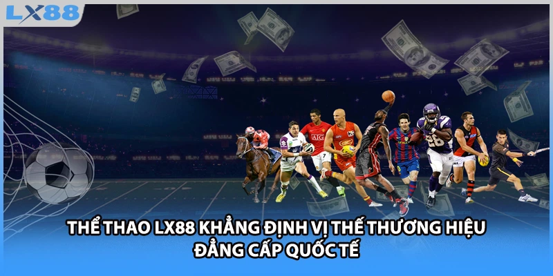 Thể thao LX88 khẳng định vị thế thương hiệu đẳng cấp quốc tế